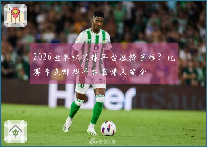 2026世界杯买球平台选择困难？比赛节点哪些平台靠谱又安全