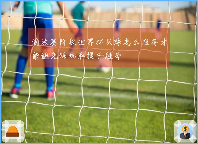 淘汰赛阶段世界杯买球怎么准备才能避免踩坑和提升胜率