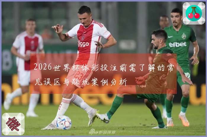 2026世界杯体彩投注前需了解的常见误区与踩坑案例分析