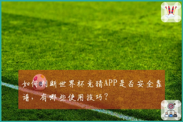 如何判断世界杯竞猜APP是否安全靠谱，有哪些使用技巧？