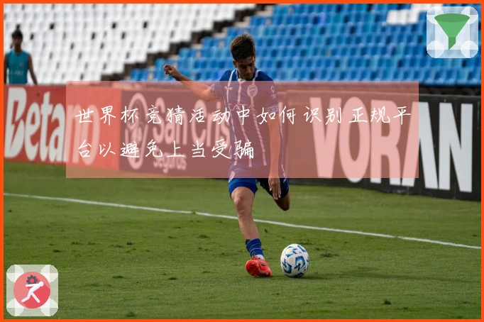 世界杯竞猜活动中如何识别正规平台以避免上当受骗