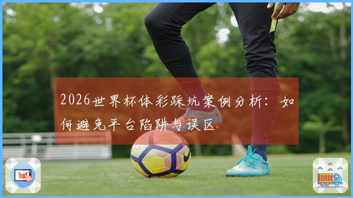 2026世界杯体彩踩坑案例分析：如何避免平台陷阱与误区