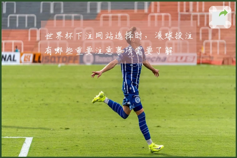 世界杯下注网站选择时，滚球投注有哪些重要注意事项需要了解