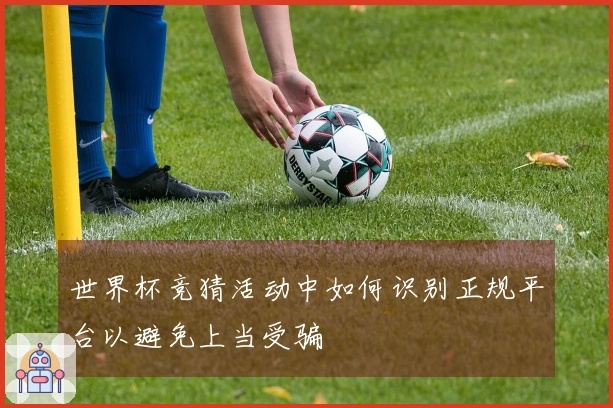 世界杯竞猜活动中如何识别正规平台以避免上当受骗