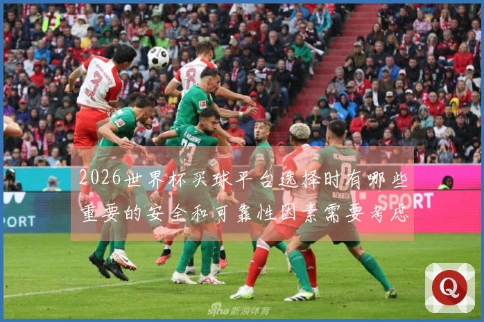 2026世界杯买球平台选择时有哪些重要的安全和可靠性因素需要考虑