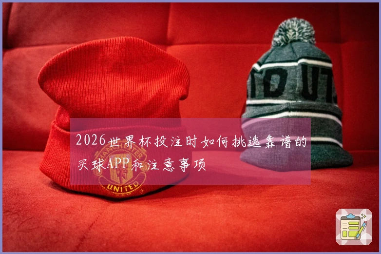 2026世界杯投注时如何挑选靠谱的买球APP和注意事项
