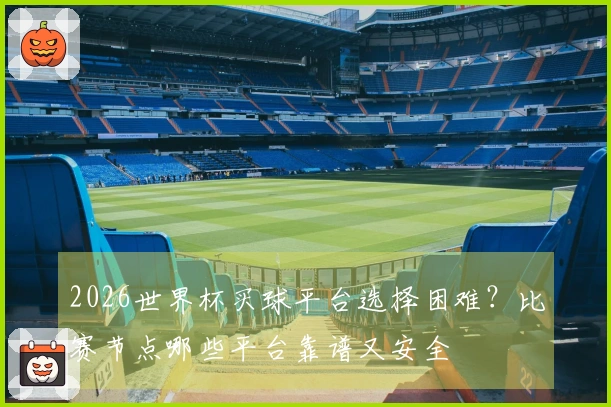 2026世界杯买球平台选择困难？比赛节点哪些平台靠谱又安全